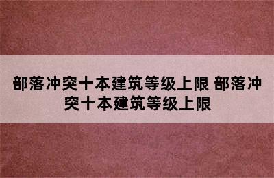 部落冲突十本建筑等级上限 部落冲突十本建筑等级上限